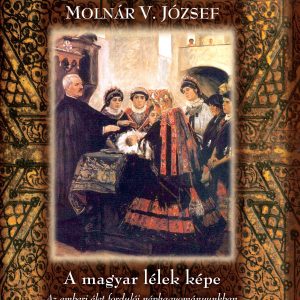 Molnár V. József - A magyar lélek képe Az emberi élet fordulói néphagyományunkban