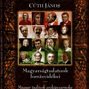 CÚTH JÁNOS – Magyarságtudatunk forrásvidékei Magyar tudósok arcképcsarnoka