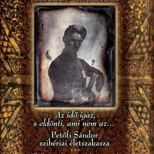 Fuksz Sándor - Kiss Endre József - Az idő igaz, s eldönti, ami nem az... Petőfi Sándor szibériai életszakasza